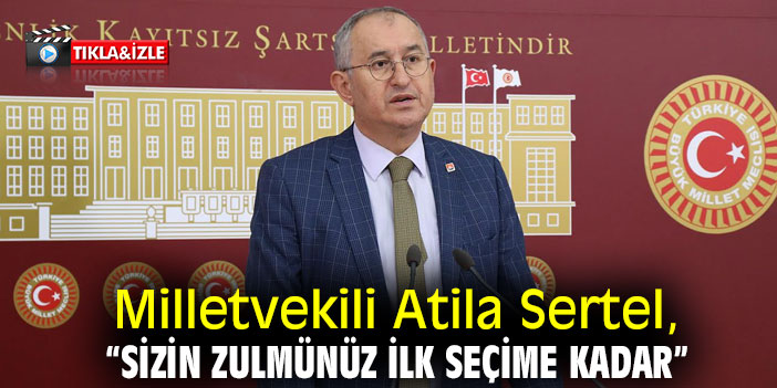 Milletvekili Atila Sertel Sizin zulmünüz ilk seçime kadar