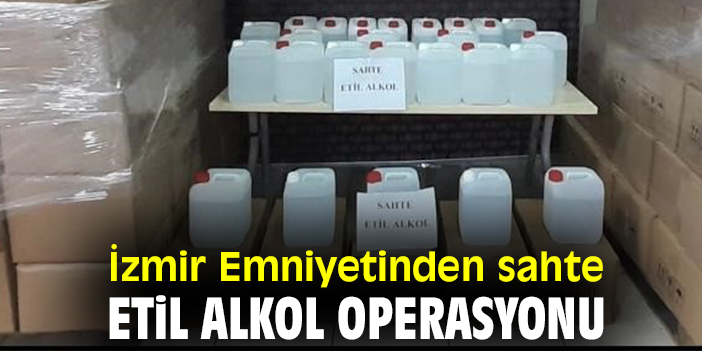 İzmir Emniyetinden sahte etil alkol operasyonu