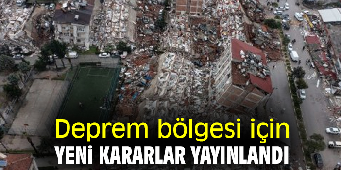 Deprem bölgesi için yeni kararlar yayınlandı