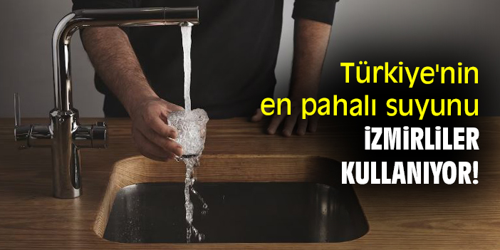 Türkiye nin en pahalı suyunu İzmirliler kullanıyor