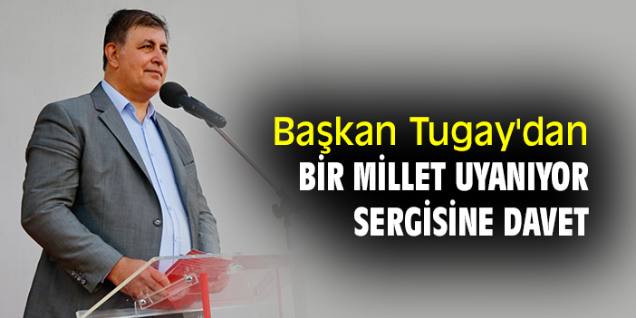 Başkan Tugay dan Bir Millet Uyanıyor Sergisine davet