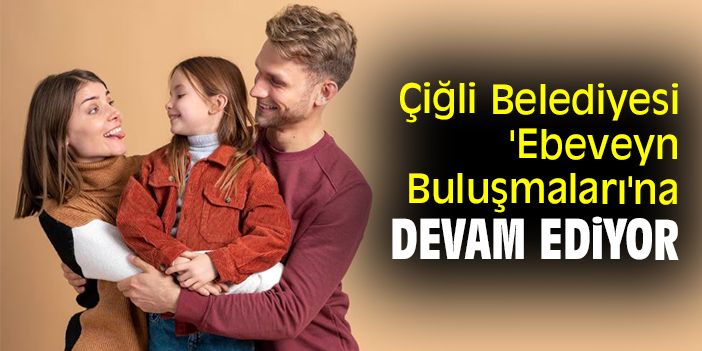 Çiğli Belediyesi Ebeveyn Buluşmaları na devam ediyor