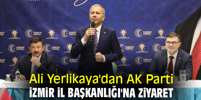 Ali Yerlikaya dan AK Parti İzmir İl Başkanlığı na ziyaret