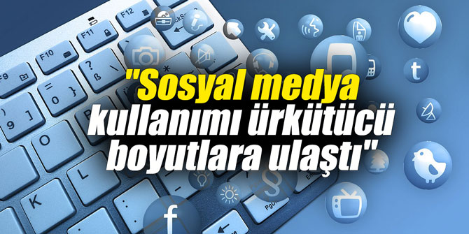 "Sosyal medya kullanımı ürkütücü boyutlara ulaştı"