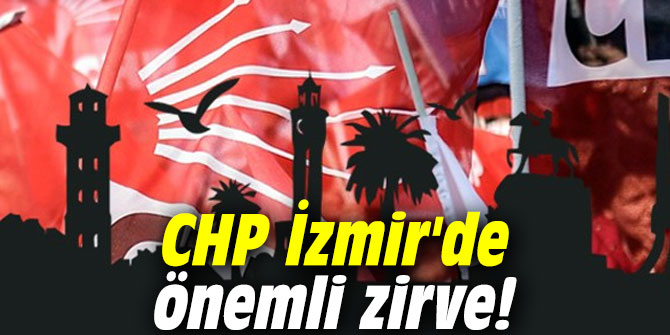 CHP İzmir'de önemli zirve!