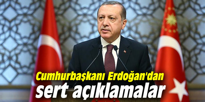 Cumhurbaşkanı Erdoğan'dan sert açıklamalar