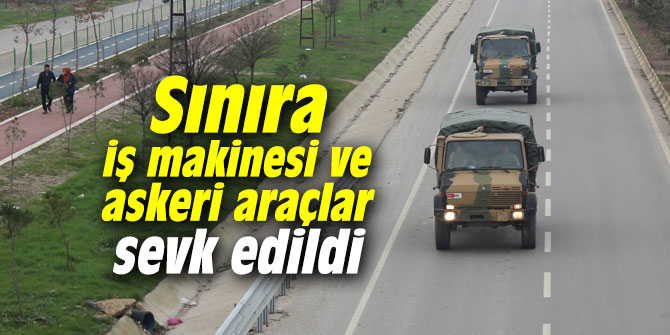 Sınıra iş makinesi ve askeri araçlar sevk edildi