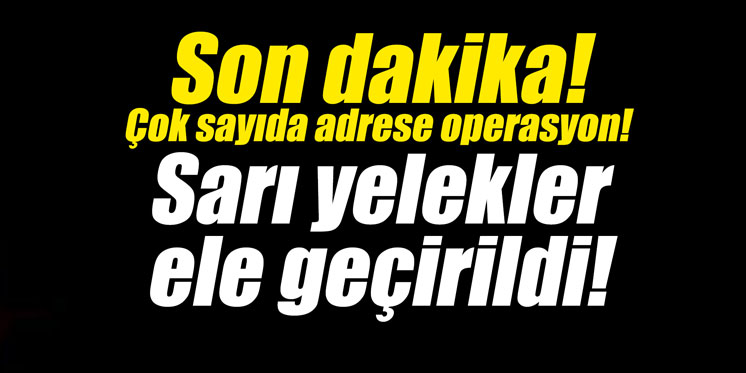 Son dakika! Çok sayıda adrese operasyon! Sarı yelekler ele geçirildi!
