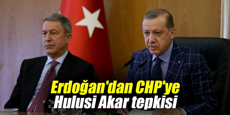 Erdoğan'dan CHP'ye Hulusi Akar tepkisi