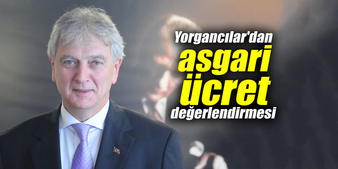 Yorgancılar'dan asgari ücret değerlendirmesi