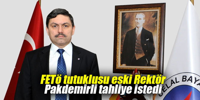 FETÖ tutuklusu eski Rektör Pakdemirli tahliye istedi