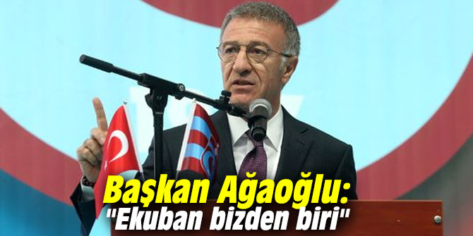 Başkan Ağaoğlu: "Ekuban bizden biri"