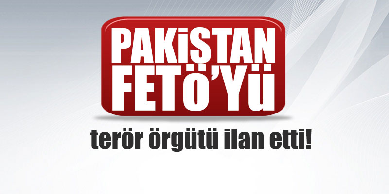 Pakistan, FETö'yü terör örgütü ilan etti!