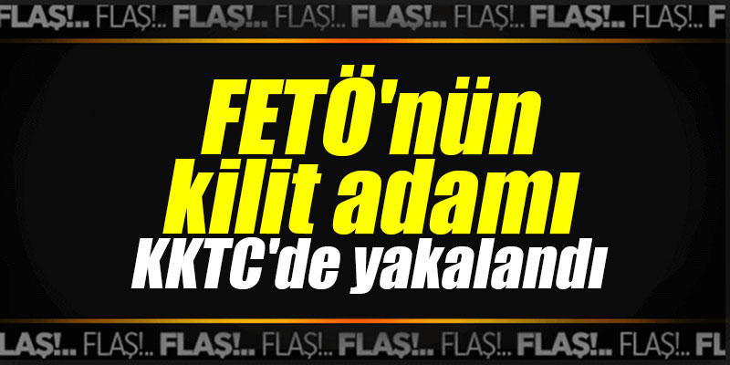 FETÖ'nün kilit adamı KKTC'de yakalandı