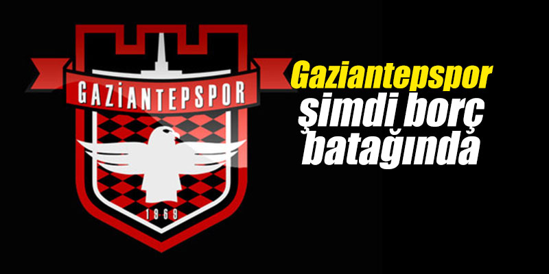 Gaziantepspor şimdi borç batağında