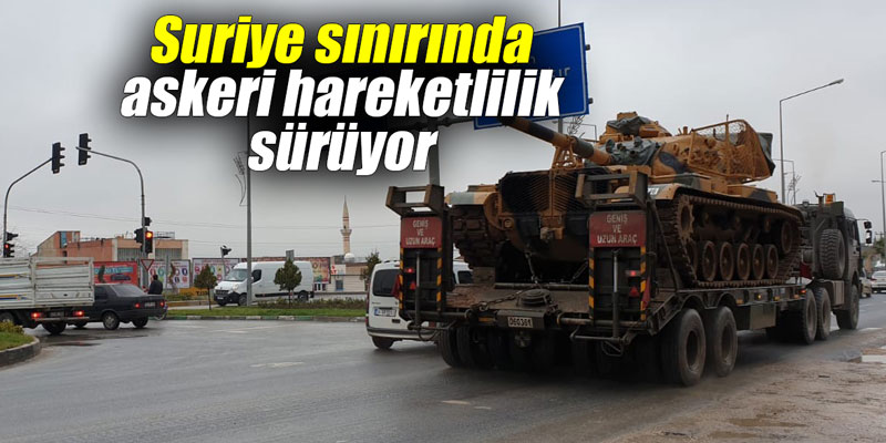 Suriye sınırında askeri hareketlilik sürüyor