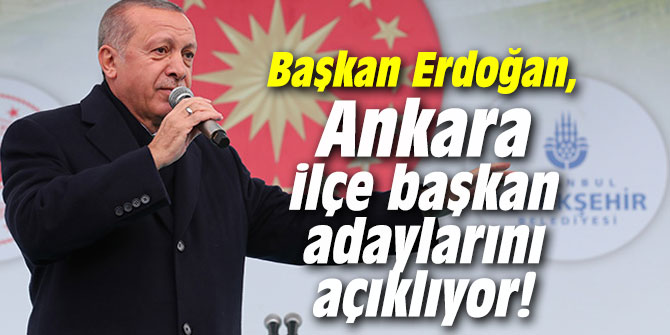 Cumhurbaşkanı Erdoğan, Ankara ilçe başkan adaylarını açıklıyor!