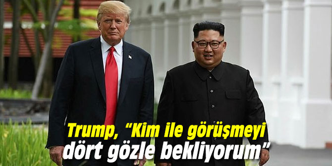 Trump, “Kim ile görüşmeyi dört gözle bekliyorum”