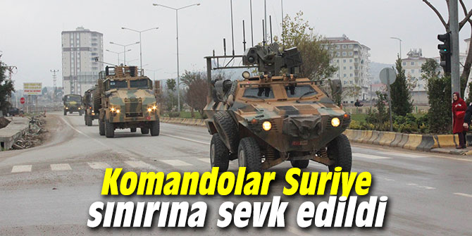 Komandolar Suriye sınırına sevk edildi