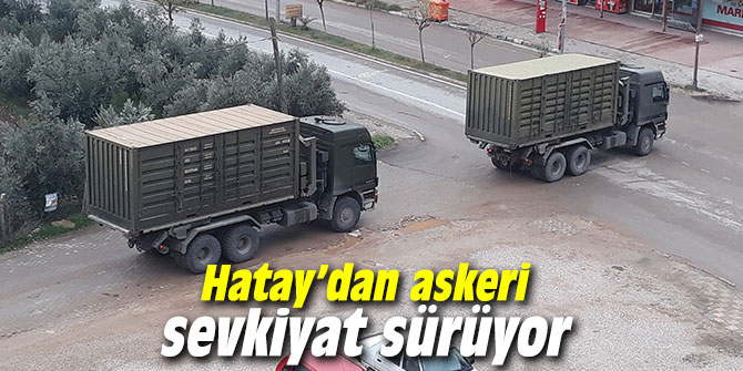 Hatay’dan askeri sevkıyat sürüyor