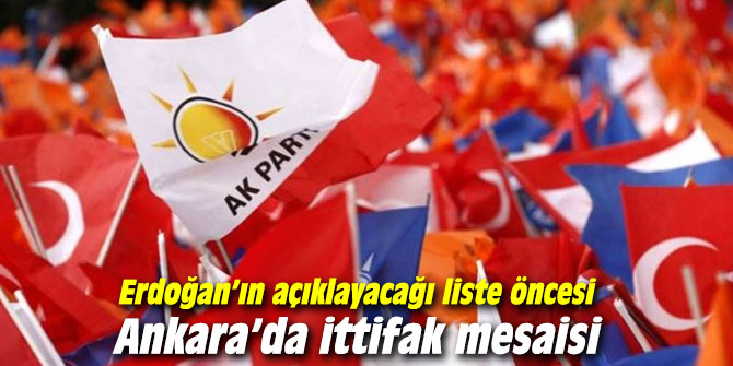 Erdoğan’ın açıklayacağı liste öncesi Ankara’da ittifak mesaisi