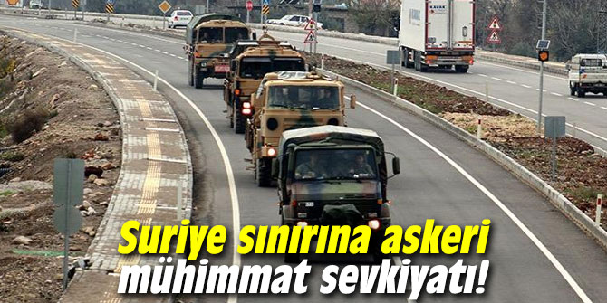 Suriye sınırına askeri mühimmat sevkiyatı!