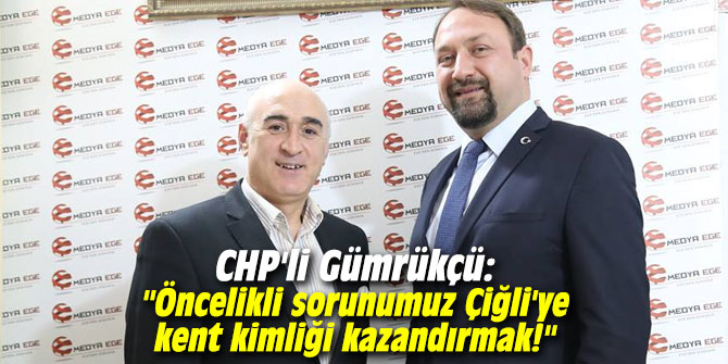 CHP'li Gümrükçü: "Öncelikli sorunumuz Çiğli'ye kent kimliği kazandırmak!"