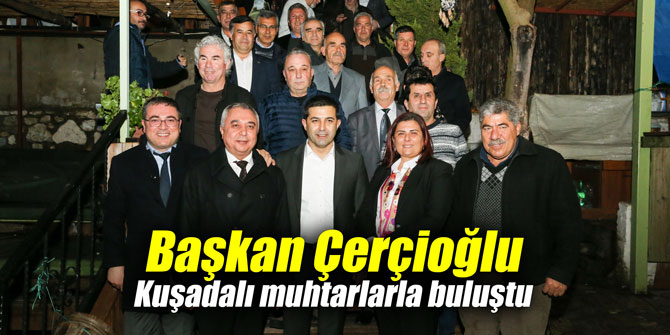 Başkan Çerçioğlu Kuşadalı muhtarlarla buluştu