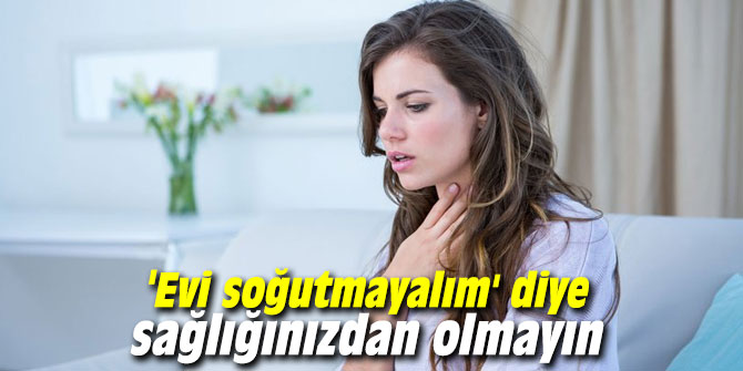 'Evi soğutmayalım' diye sağlığınızdan olmayın