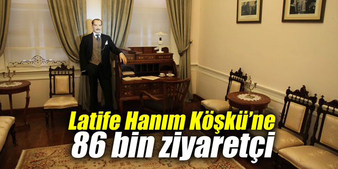 Latife Hanım Köşkü’ne 86 bin ziyaretçi