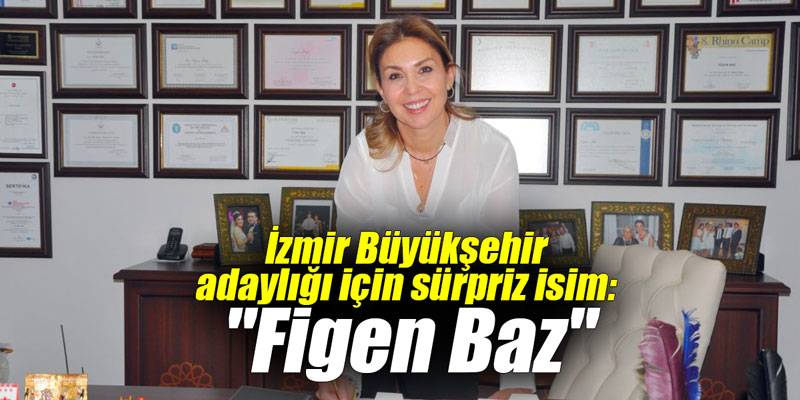 İzmir Büyükşehir adaylığı için sürpriz isim: "Figen Baz"