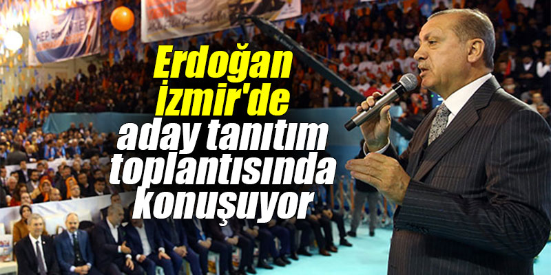 Erdoğan İzmir'de aday tanıtım toplantısında konuşuyor