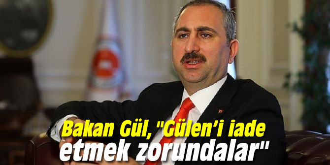 Bakan Gül, "Gülen’i iade etmek zorundalar"
