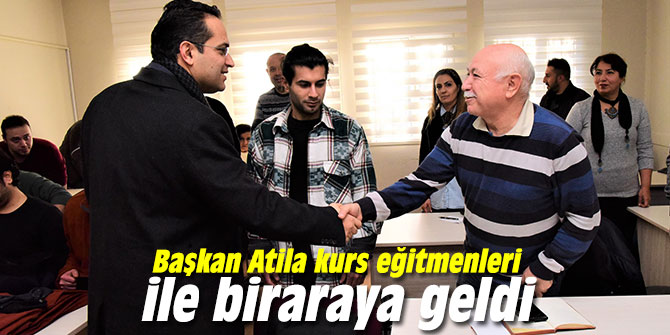Başkan Atila kurs eğitmenleri ile biraraya geldi