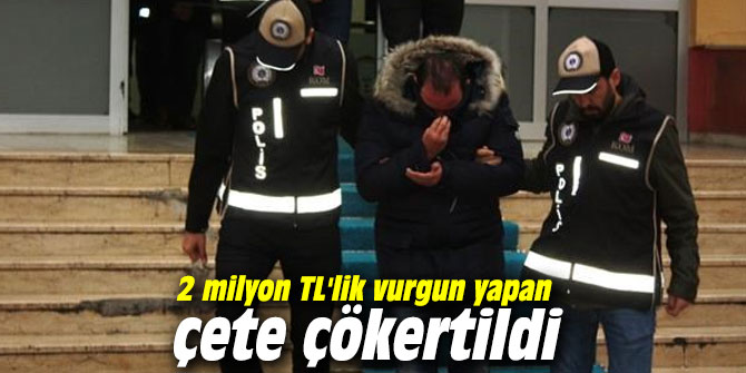 2 milyon TL'lik vurgun yapan çete çökertildi