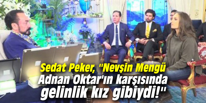 Sedat Peker, ''Nevşin Mengü Adnan Oktar'ın karşısında gelinlik kız gibiydi!''