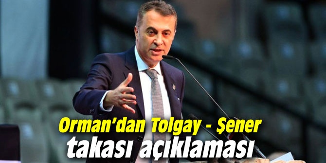 Orman’dan Tolgay - Şener takası açıklaması
