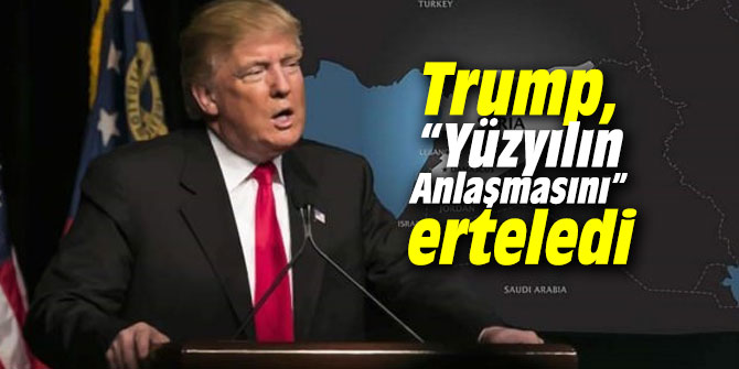 Trump, “Yüzyılın Anlaşmasını” erteledi