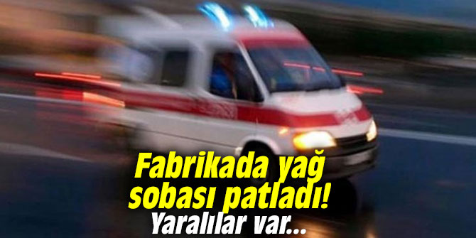 Fabrikada yağ sobası patladı! Yaralılar var