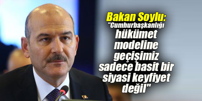Bakan Soylu: "Cumhurbaşkanlığı hükümet modeline geçişimiz sadece basit bir siyasi keyfiyet değil"