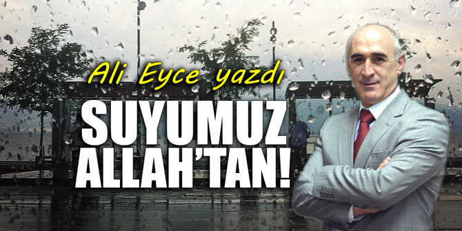 Suyumuz Allah’tan!