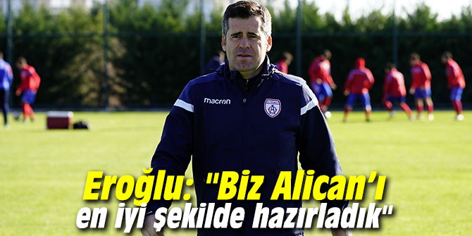 Eroğlu: "Biz Alican’ı en iyi şekilde hazırladık"