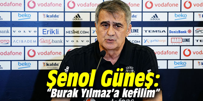 Şenol Güneş: “Burak Yılmaz’a kefilim”