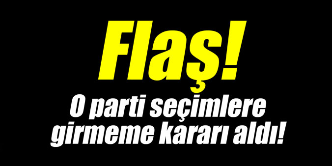 Flaş! O parti seçimlere girmeme kararı aldı!