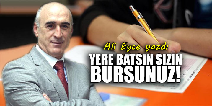 Yere batsın sizin bursunuz!