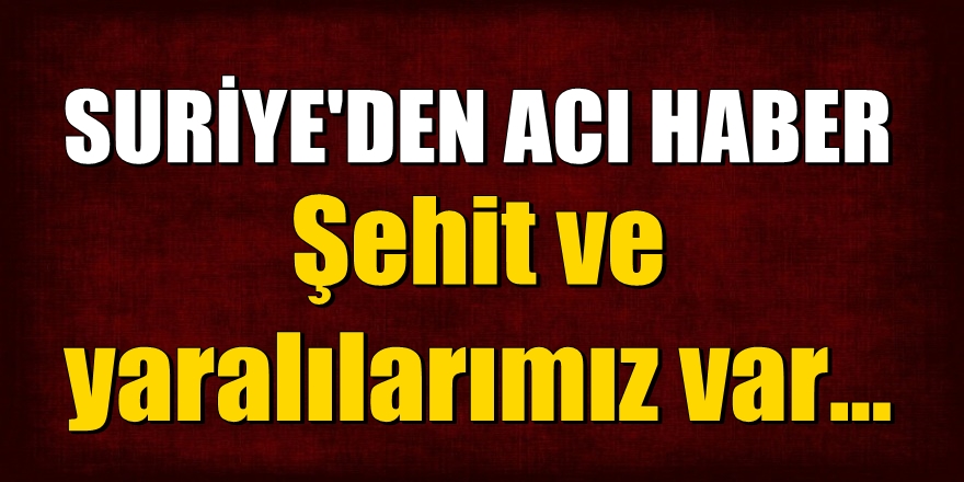 Suriye'den acı haber geldi! Şehit ve yaralılarımız var