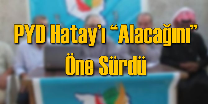PYD Hatay'ı Türkiye'den Alacakmış