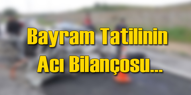 Tatilin 4 Gününde Acı Bilanço