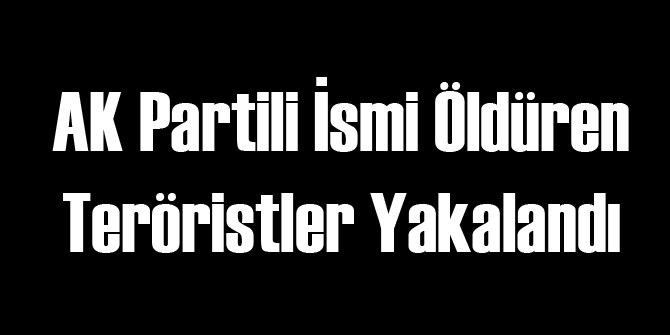 O AK Partili'yi Öldürenler Yakalandı