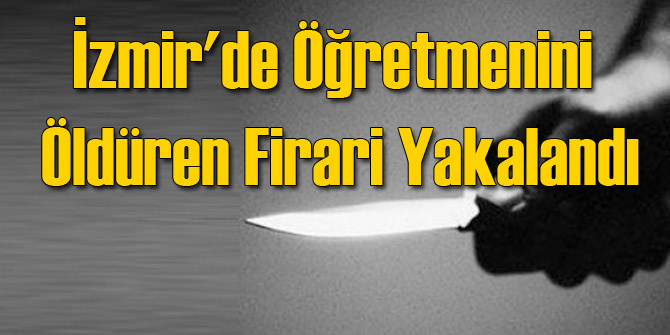 İzmir'de Öğretmenini Öldüren Firari Yakalandı